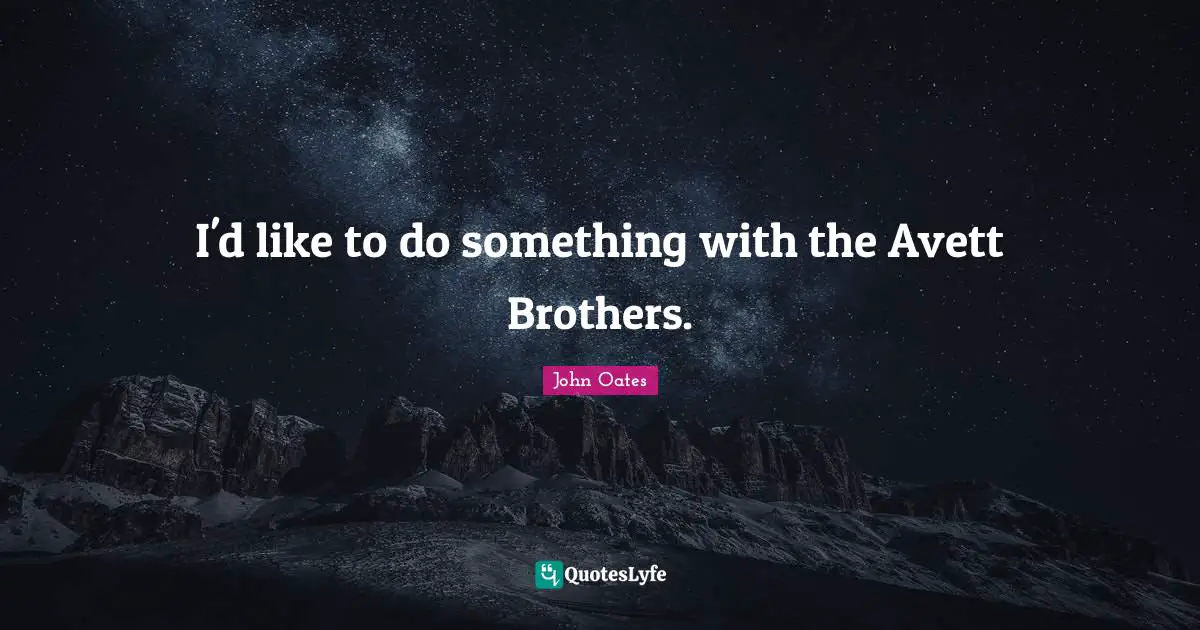 I'd like to do something with the Avett Brothers.