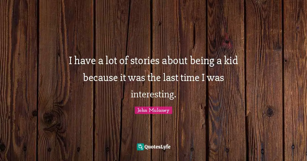 Kids Quotes: "I have a lot of stories about being a kid because it was the last time I was interesting."