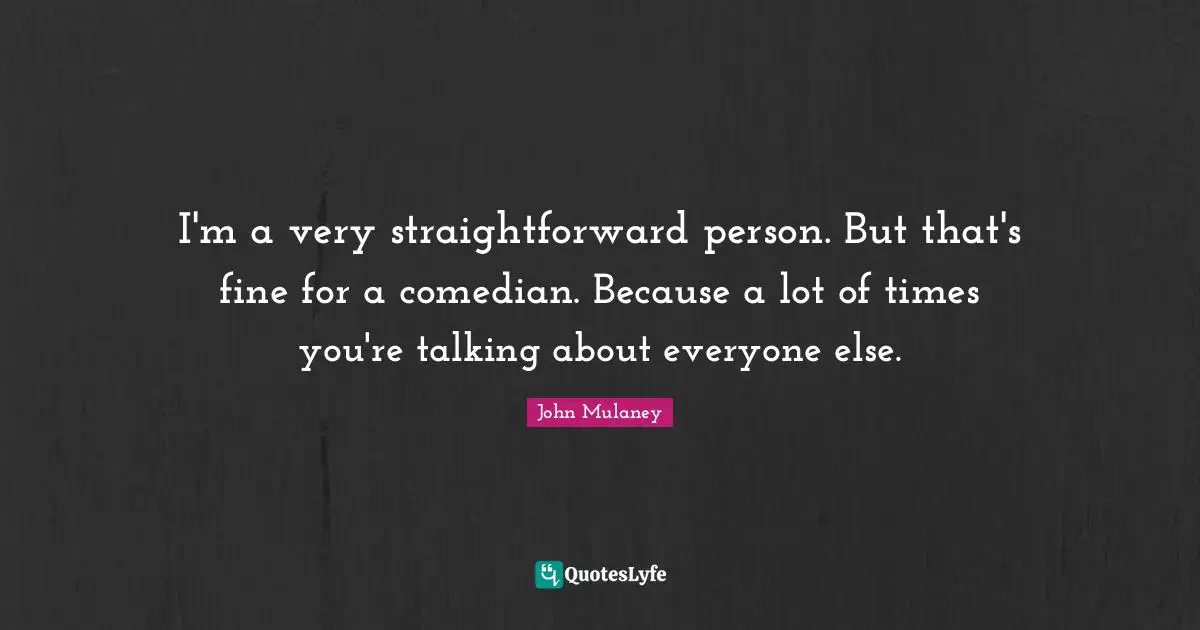 John Mulaney Quotes: "I'm a very straightforward person. But that's fine for a comedian. Because a lot of times you're talking about everyone else."