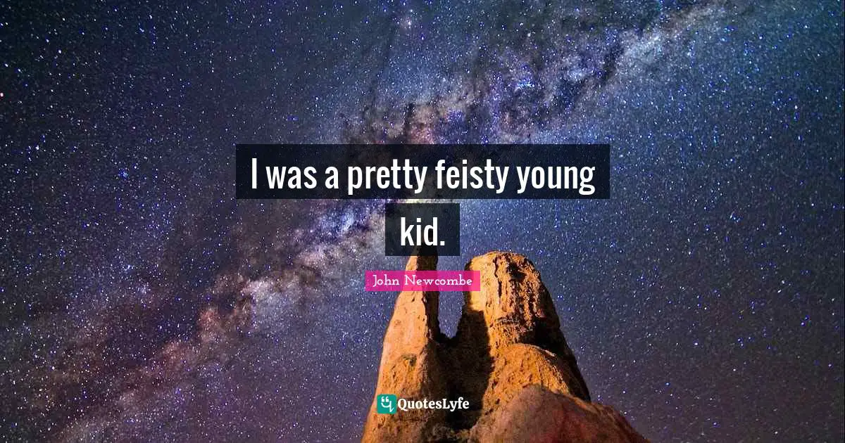 I was a pretty feisty young kid.
