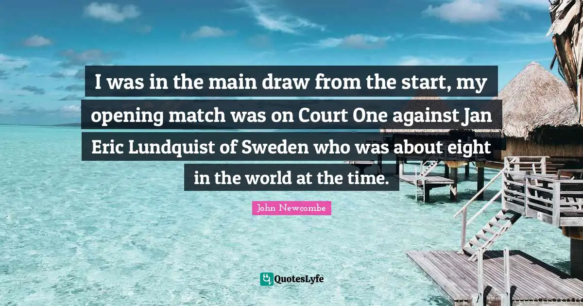 Sweden Quotes: "I was in the main draw from the start, my opening match was on Court One against Jan Eric Lundquist of Sweden who was about eight in the world at the time."
