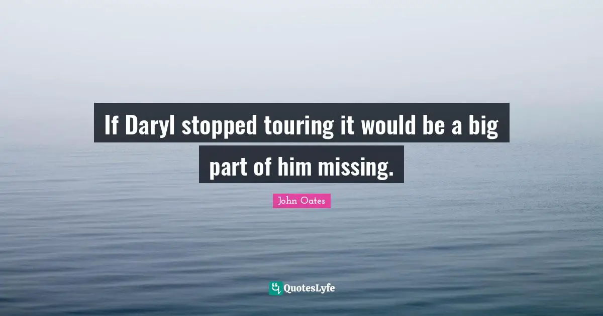 If Daryl stopped touring it would be a big part of him missing.