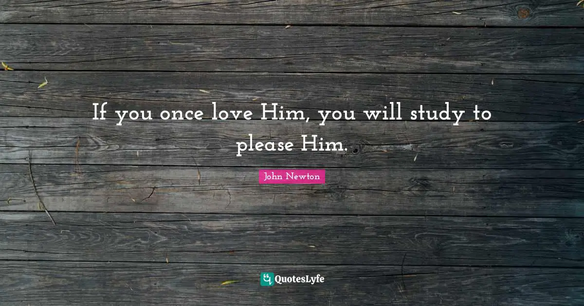 If you once love Him, you will study to please Him.