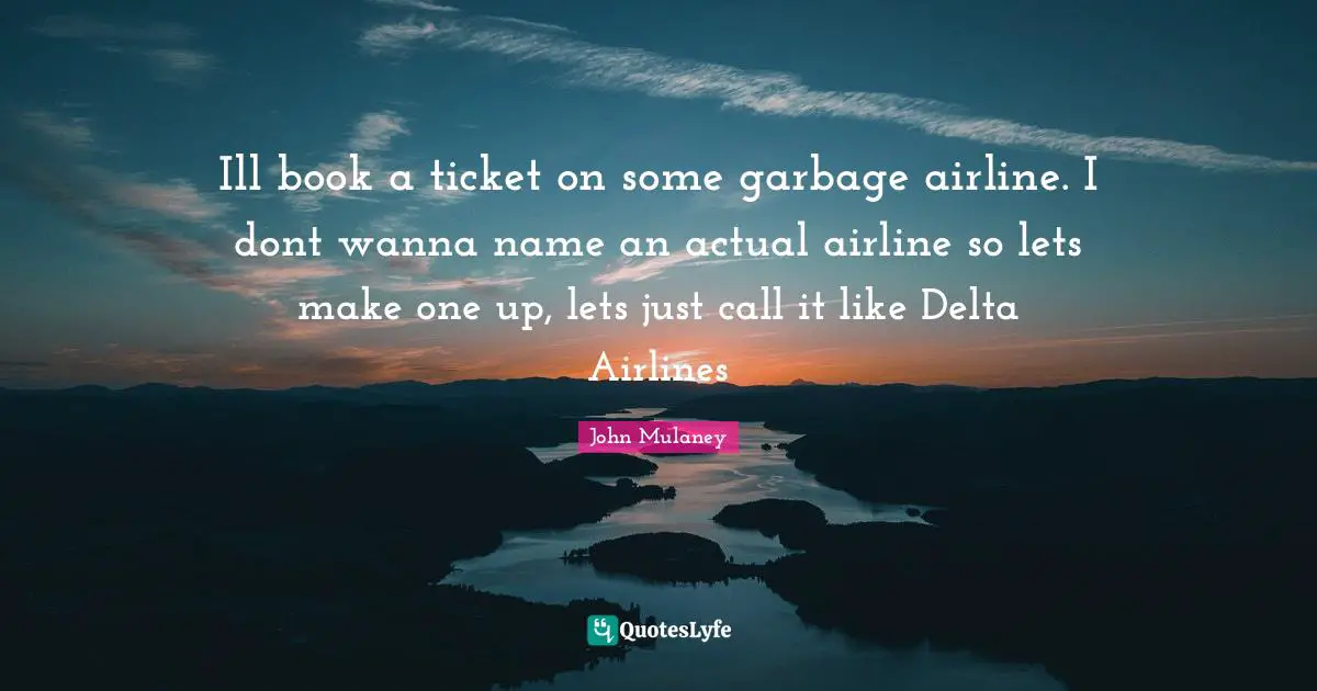Book Quotes: "Ill book a ticket on some garbage airline. I dont wanna name an actual airline so lets make one up, lets just call it like Delta Airlines"
