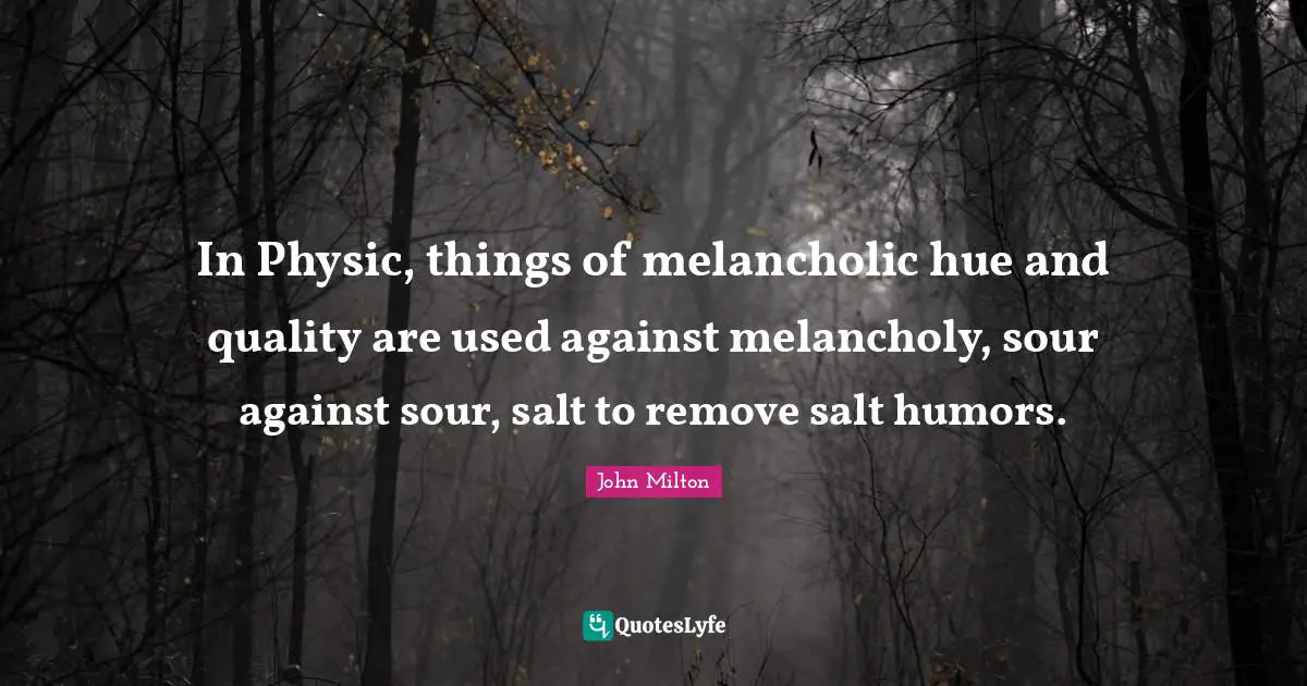 Hue Quotes: "In Physic, things of melancholic hue and quality are used against melancholy, sour against sour, salt to remove salt humors."