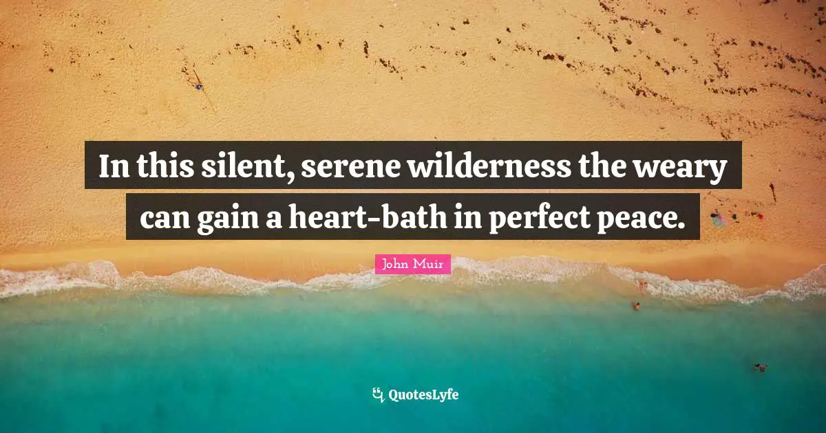 In this silent, serene wilderness the weary can gain a heart-bath in perfect peace.