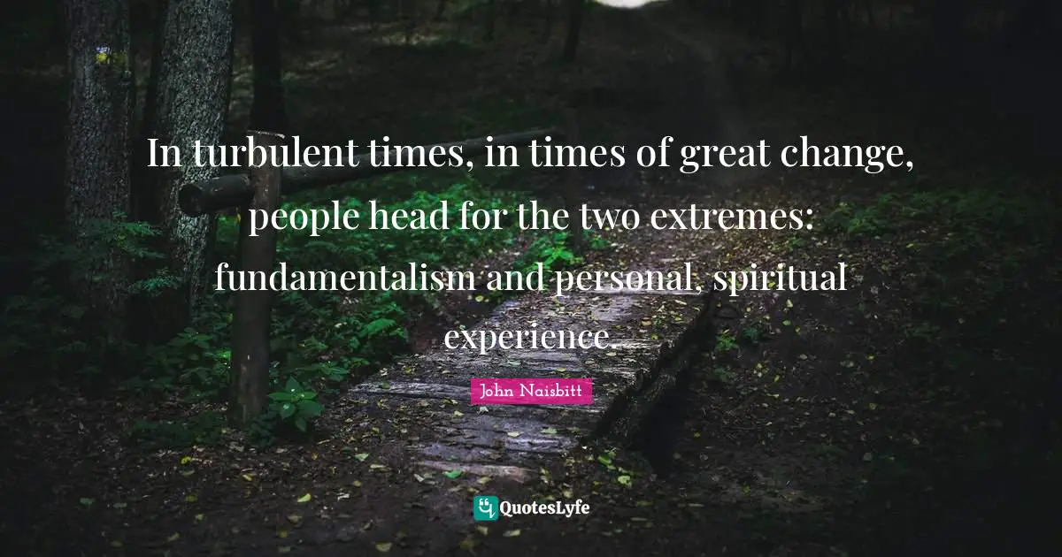 Fundamentalism Quotes: "In turbulent times, in times of great change, people head for the two extremes: fundamentalism and personal, spiritual experience."