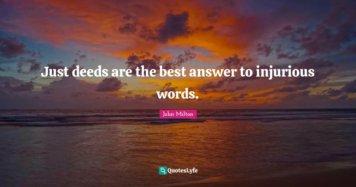 Just deeds are the best answer to injurious words.