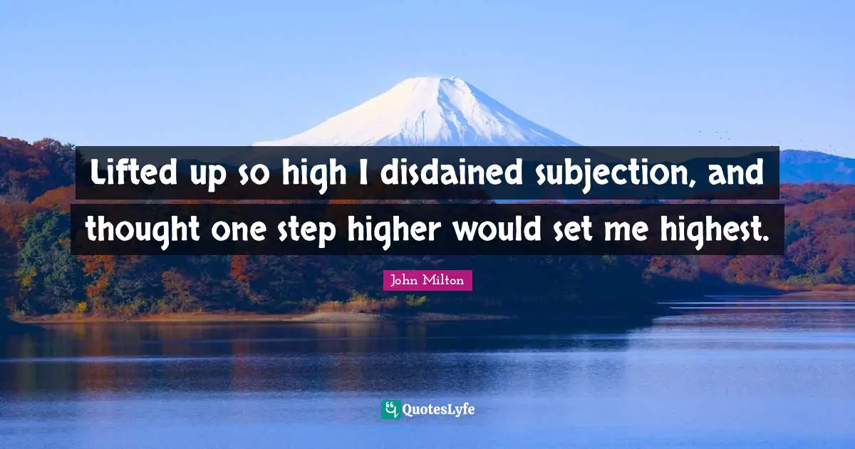 Lifted up so high I disdained subjection, and thought one step higher would set me highest.