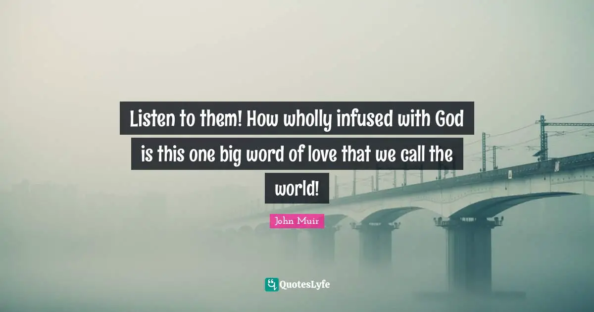 Listen to them! How wholly infused with God is this one big word of love that we call the world!