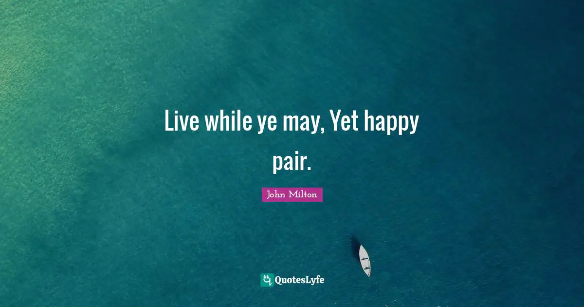 Live while ye may, Yet happy pair.