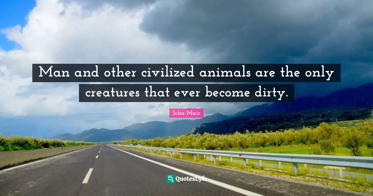 Man and other civilized animals are the only creatures that ever become dirty.