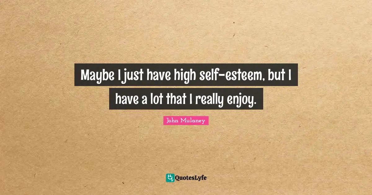 John Mulaney Quotes: "Maybe I just have high self-esteem, but I have a lot that I really enjoy."