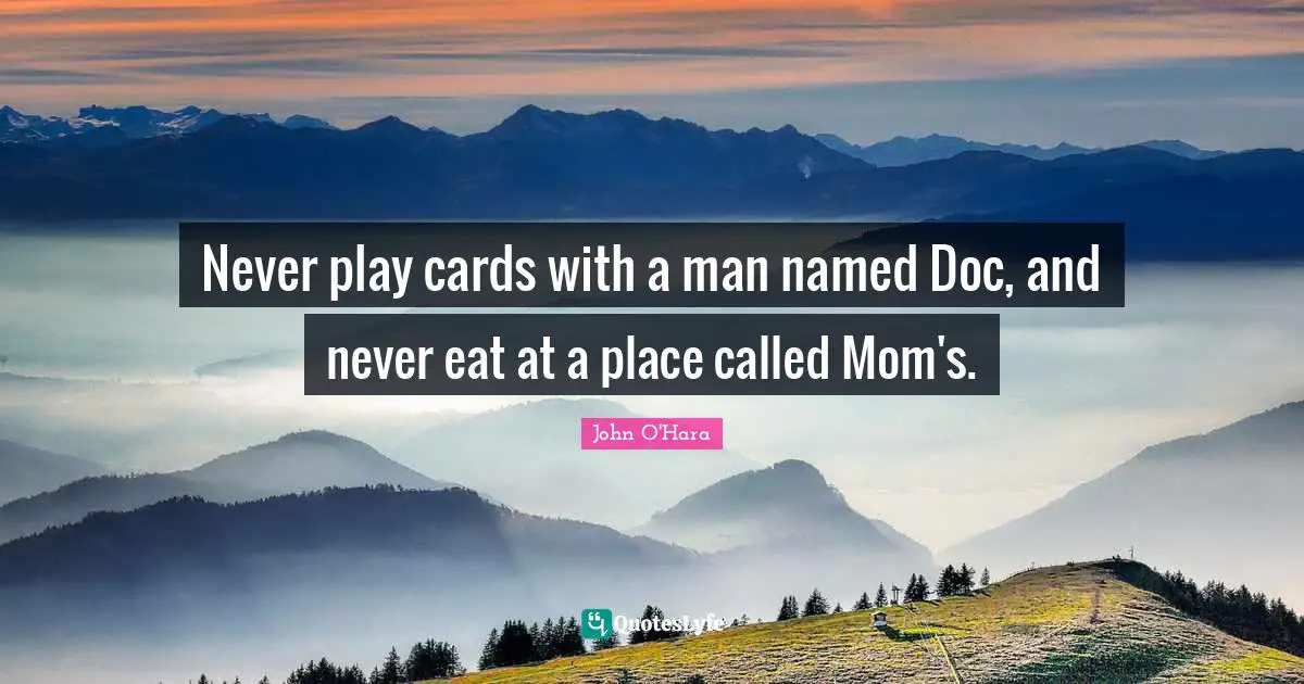 Never play cards with a man named Doc, and never eat at a place called Mom's.