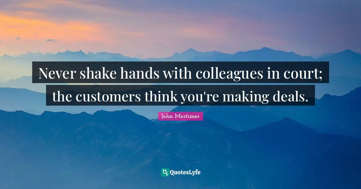 Never shake hands with colleagues in court; the customers think you're making deals.