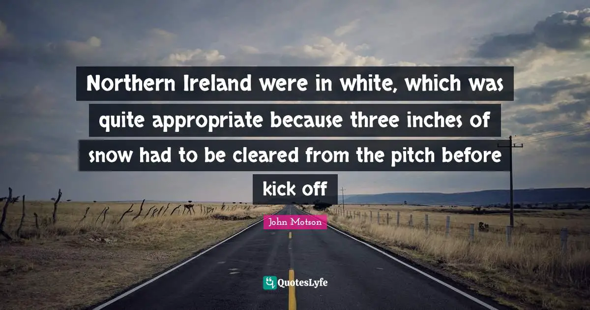 Northern Ireland were in white, which was quite appropriate because three inches of snow had to be cleared from the pitch before kick off