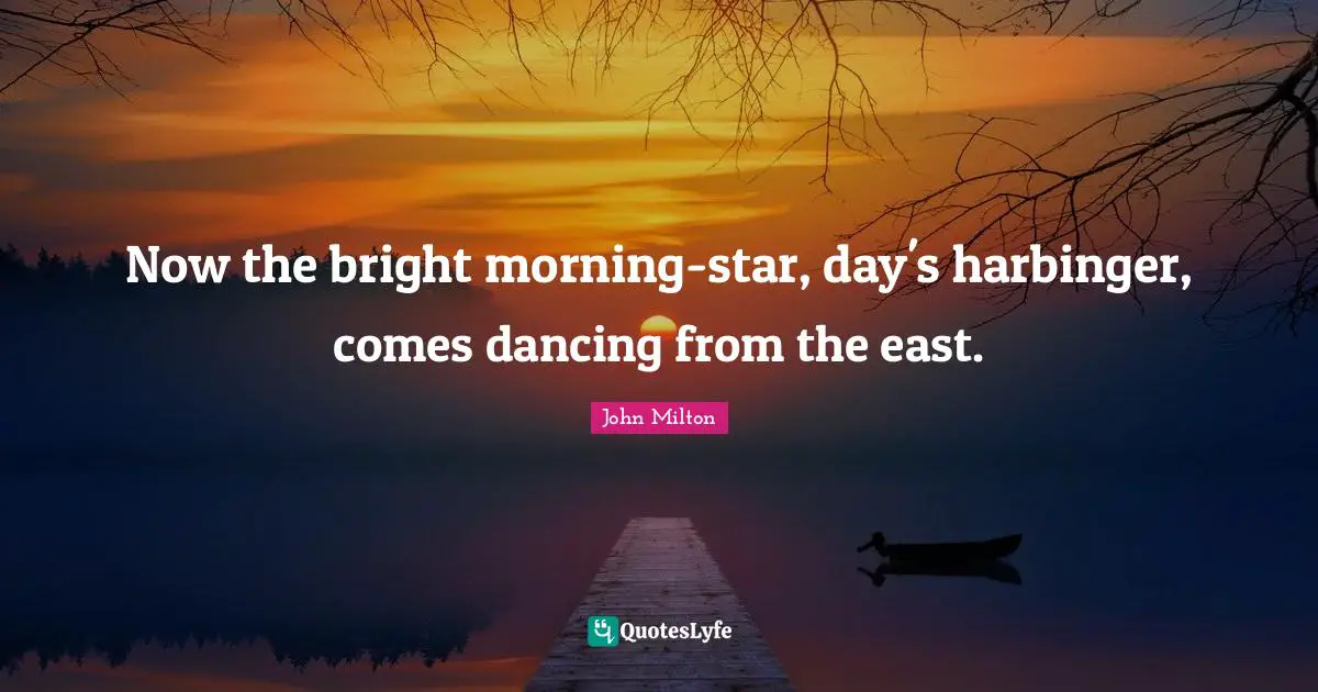 Now the bright morning-star, day's harbinger, comes dancing from the east.