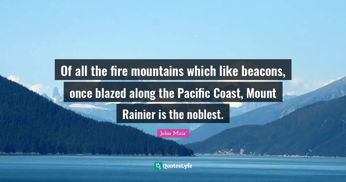 Of all the fire mountains which like beacons, once blazed along the Pacific Coast, Mount Rainier is the noblest.