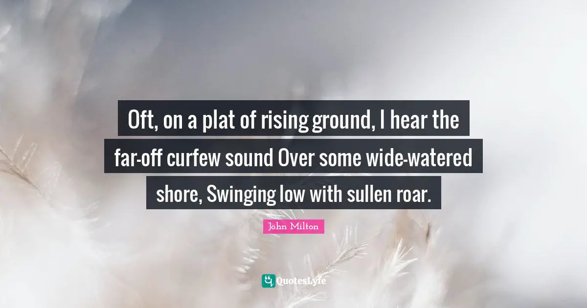 Curfew Quotes: "Oft, on a plat of rising ground, I hear the far-off curfew sound Over some wide-watered shore, Swinging low with sullen roar."