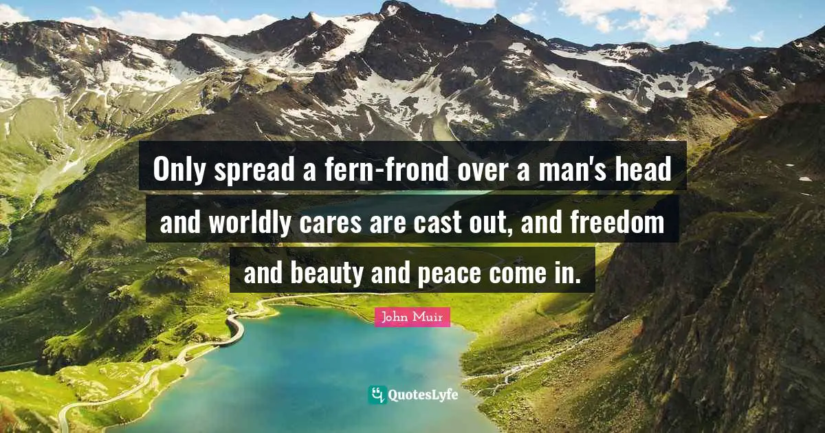 Worldly Quotes: "Only spread a fern-frond over a man's head and worldly cares are cast out, and freedom and beauty and peace come in."