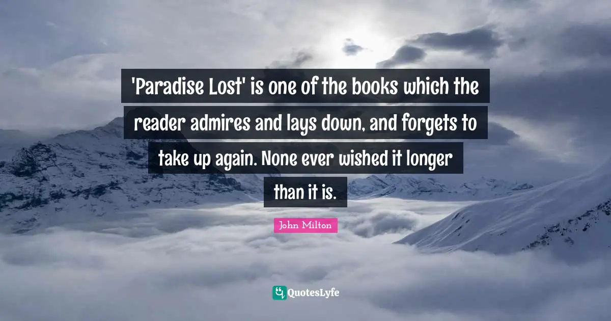 'Paradise Lost' is one of the books which the reader admires and lays down, and forgets to take up again. None ever wished it longer than it is.