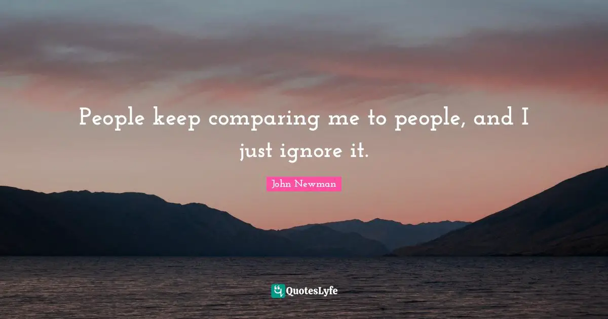 People keep comparing me to people, and I just ignore it.