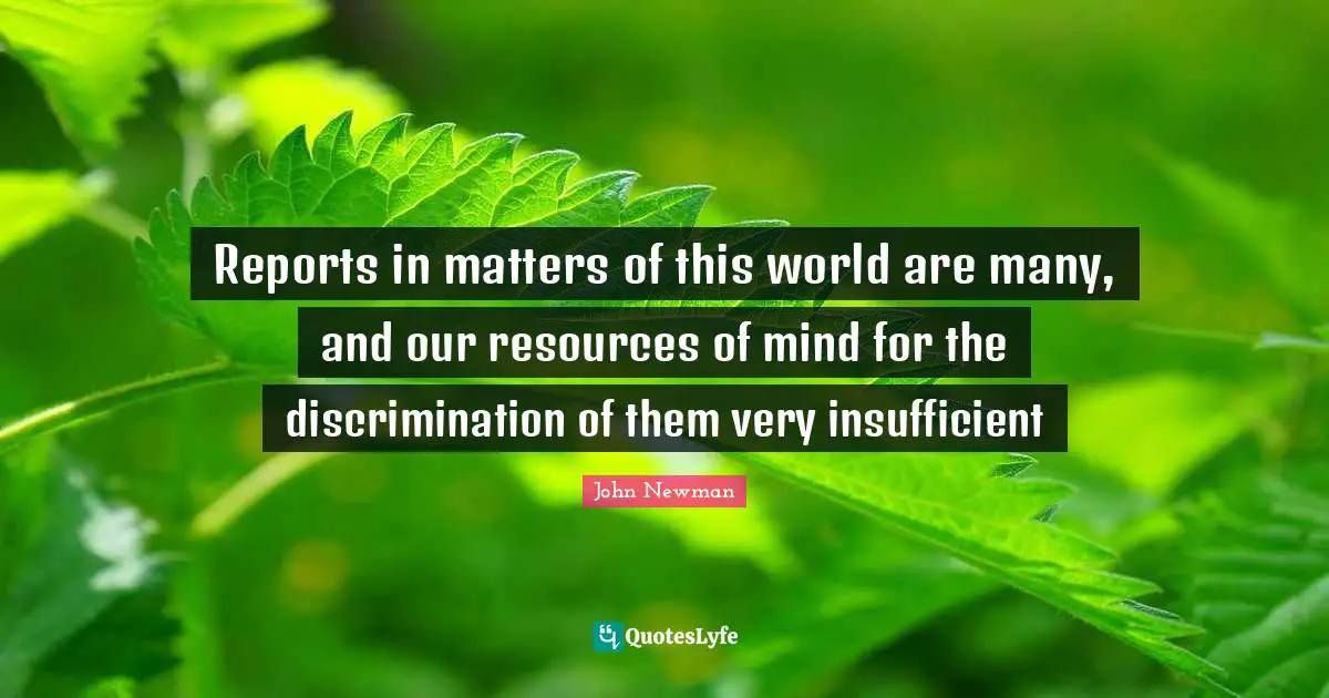 Reports in matters of this world are many, and our resources of mind for the discrimination of them very insufficient