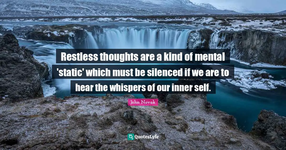 Restless thoughts are a kind of mental 'static' which must be silenced if we are to hear the whispers of our inner self.