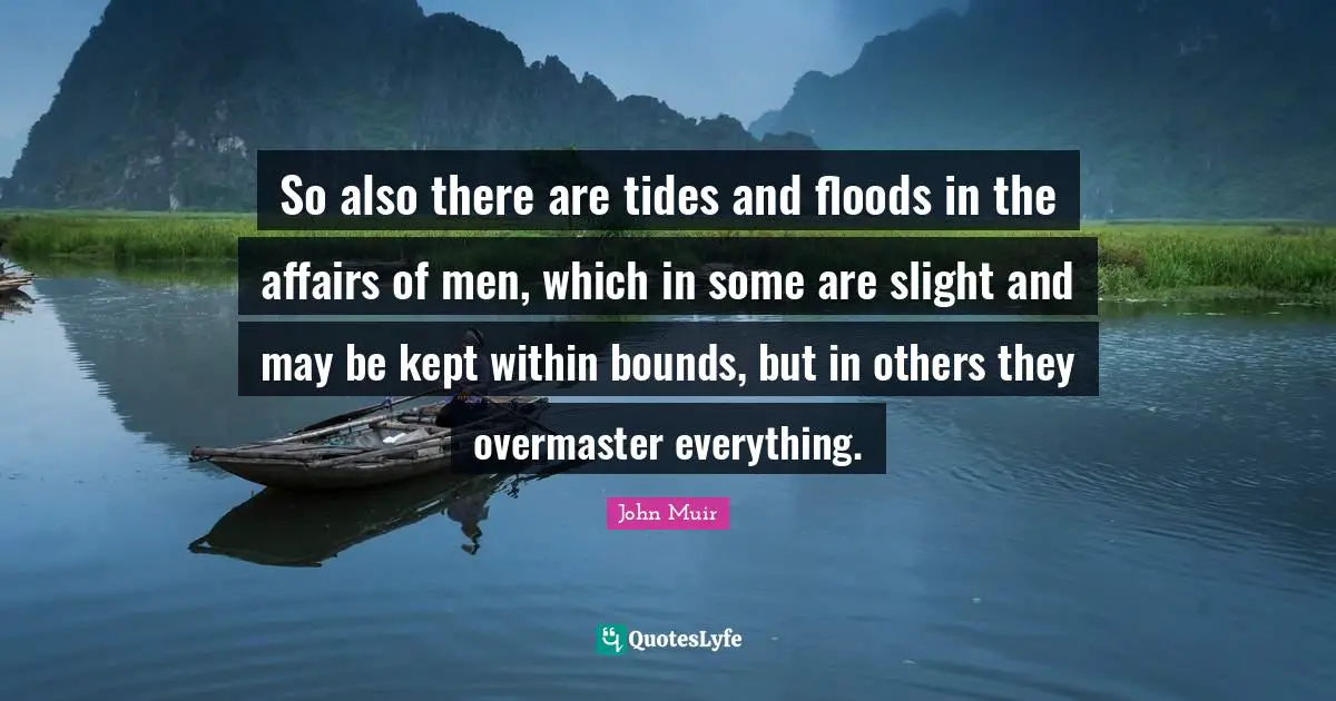 So also there are tides and floods in the affairs of men, which in some are slight and may be kept within bounds, but in others they overmaster everything.