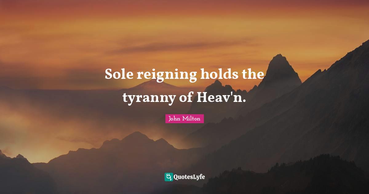 Sole reigning holds the tyranny of Heav'n.