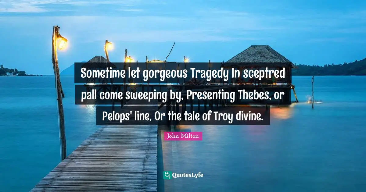 Sometime let gorgeous Tragedy In sceptred pall come sweeping by, Presenting Thebes, or Pelops' line, Or the tale of Troy divine.