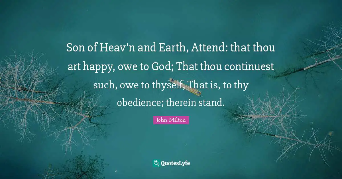 Son of Heav'n and Earth, Attend: that thou art happy, owe to God; That thou continuest such, owe to thyself, That is, to thy obedience; therein stand.