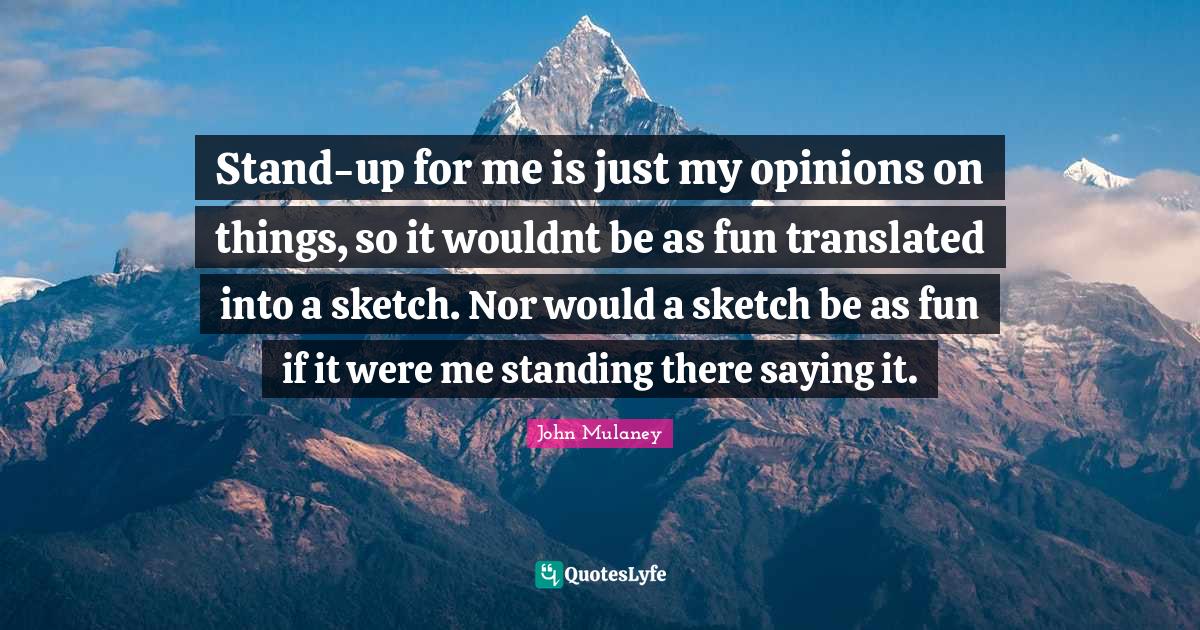 Standup for me is just my opinions on things, so it wouldnt be as fun... Quote by John Mulaney