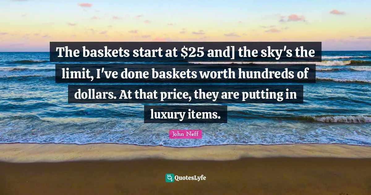 The baskets start at $25 and] the sky's the limit, I've done baskets worth hundreds of dollars. At that price, they are putting in luxury items.