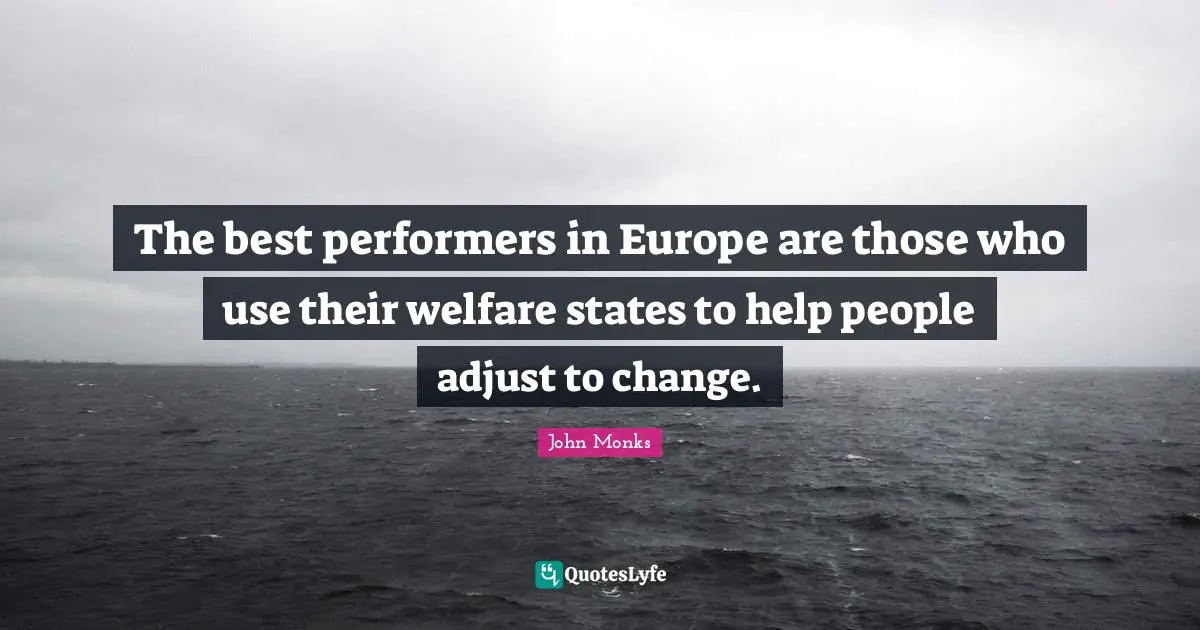 Performers Quotes: "The best performers in Europe are those who use their welfare states to help people adjust to change."