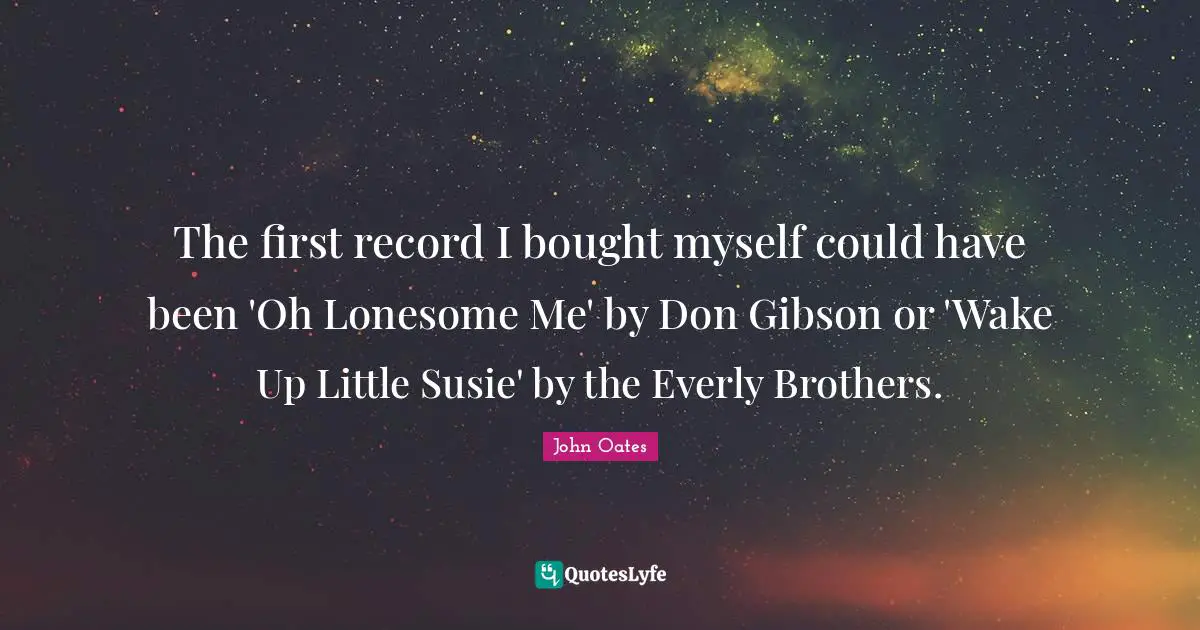 Could Have Been Quotes: "The first record I bought myself could have been 'Oh Lonesome Me' by Don Gibson or 'Wake Up Little Susie' by the Everly Brothers."