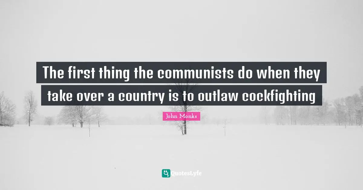 The first thing the communists do when they take over a country is to outlaw cockfighting