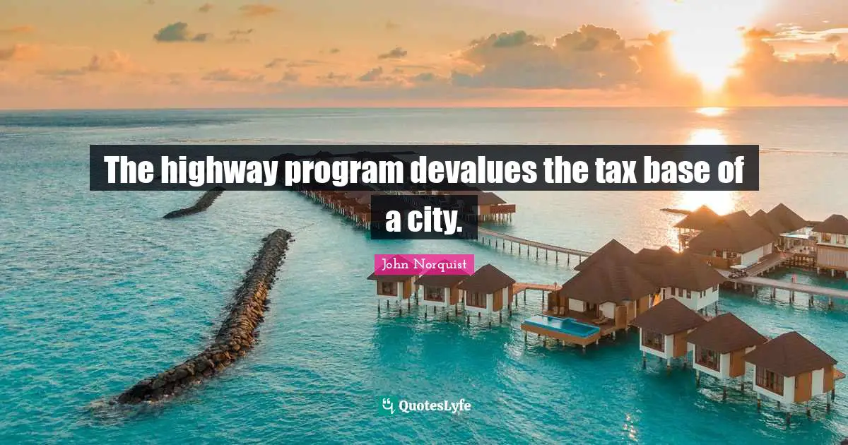 John Norquist Quotes: "The highway program devalues the tax base of a city."