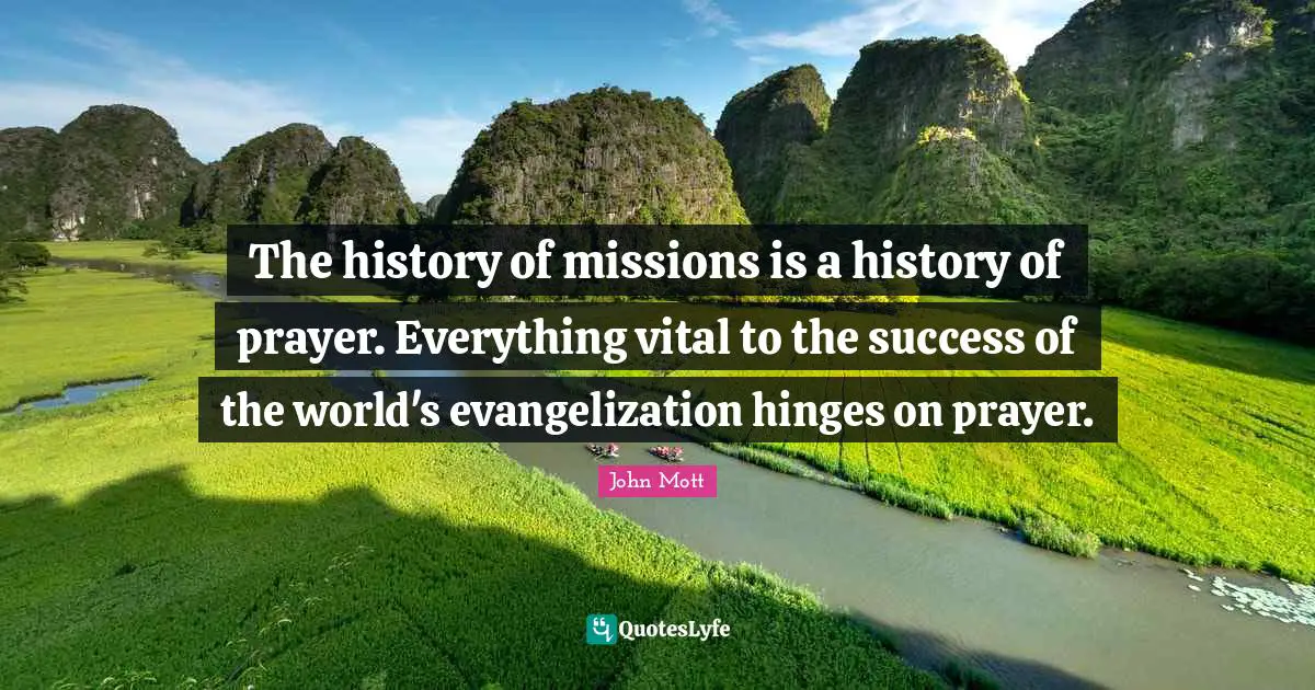 The history of missions is a history of prayer. Everything vital to the success of the world's evangelization hinges on prayer.