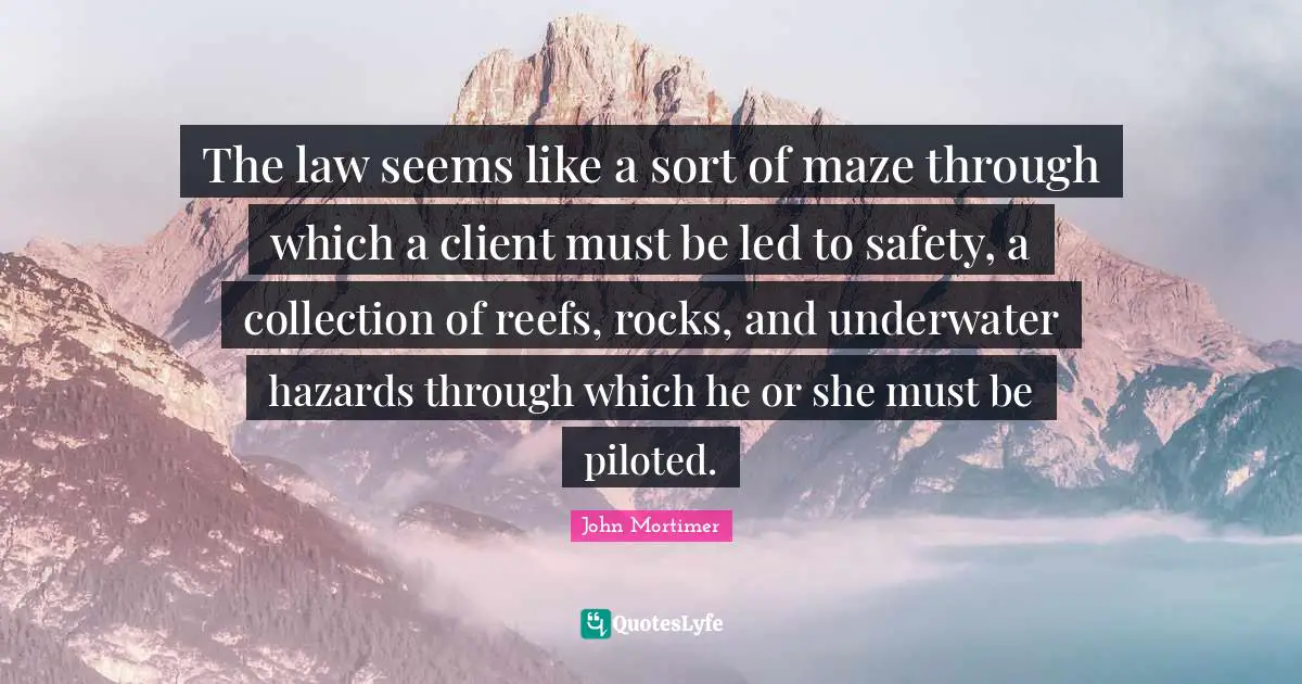Underwater Quotes: "The law seems like a sort of maze through which a client must be led to safety, a collection of reefs, rocks, and underwater hazards through which he or she must be piloted."