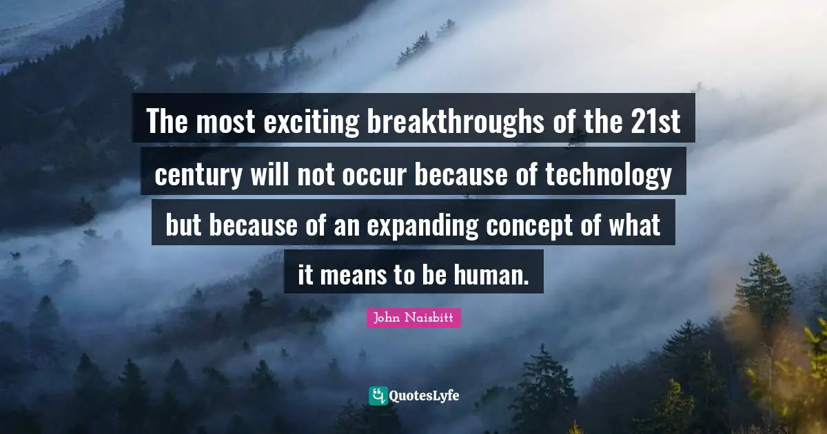 Century Quotes: "The most exciting breakthroughs of the 21st century will not occur because of technology but because of an expanding concept of what it means to be human."