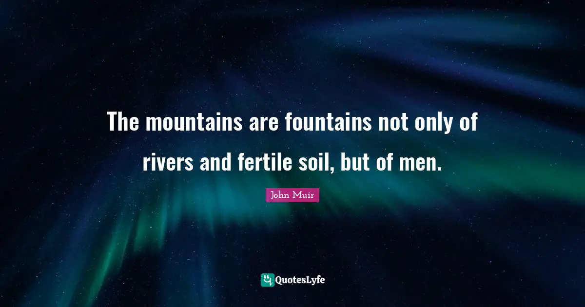 The mountains are fountains not only of rivers and fertile soil, but of men.