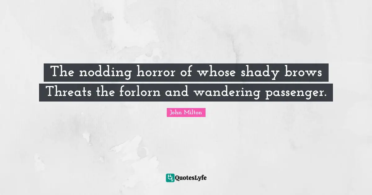 Nodding Quotes: "The nodding horror of whose shady brows Threats the forlorn and wandering passenger."