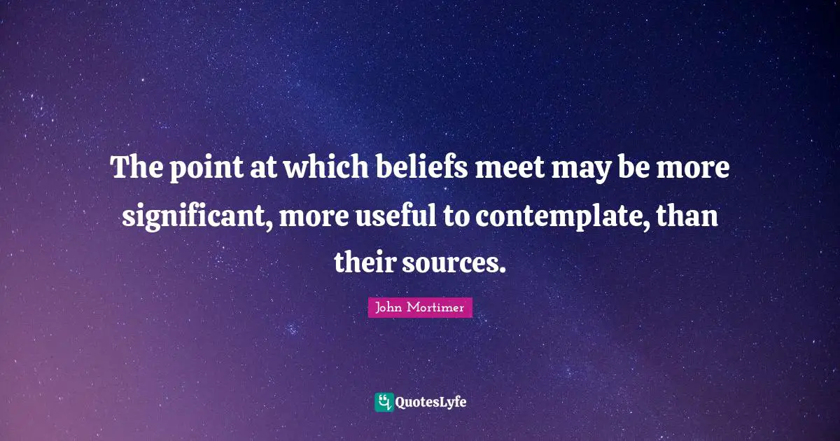 The point at which beliefs meet may be more significant, more useful to contemplate, than their sources.