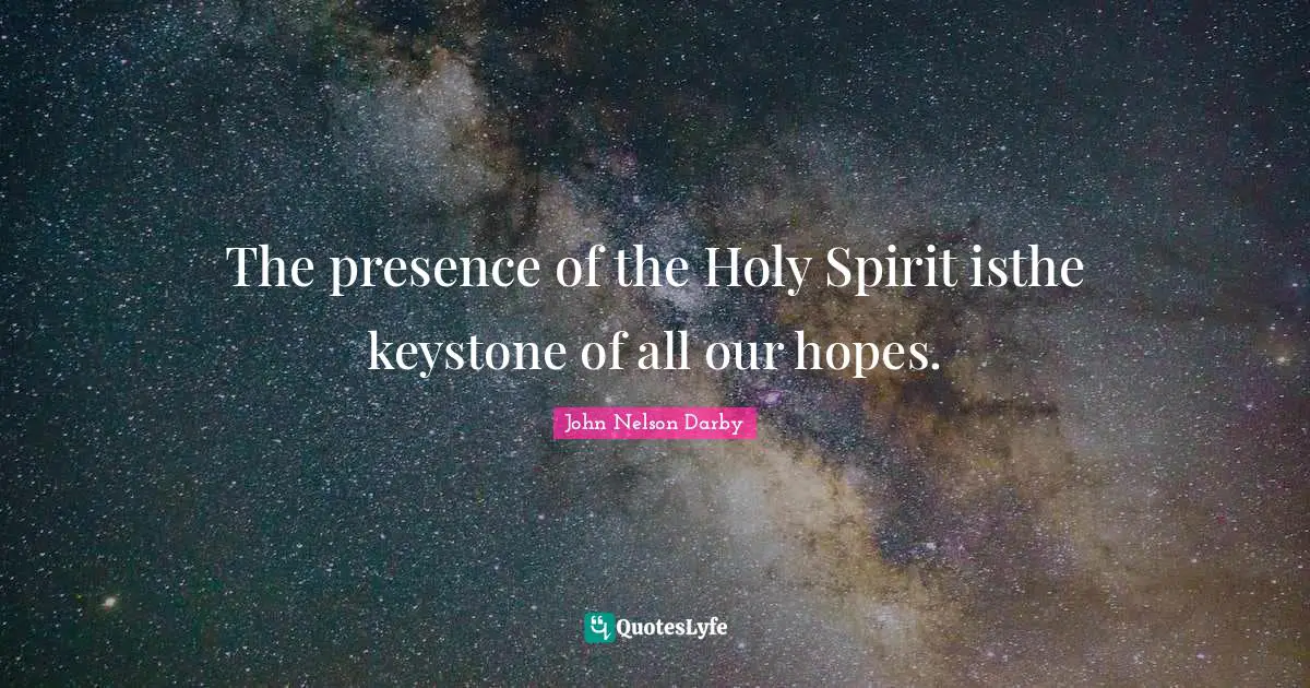 The presence of the Holy Spirit isthe keystone of all our hopes.