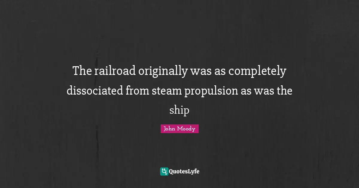 The railroad originally was as completely dissociated from steam propulsion as was the ship