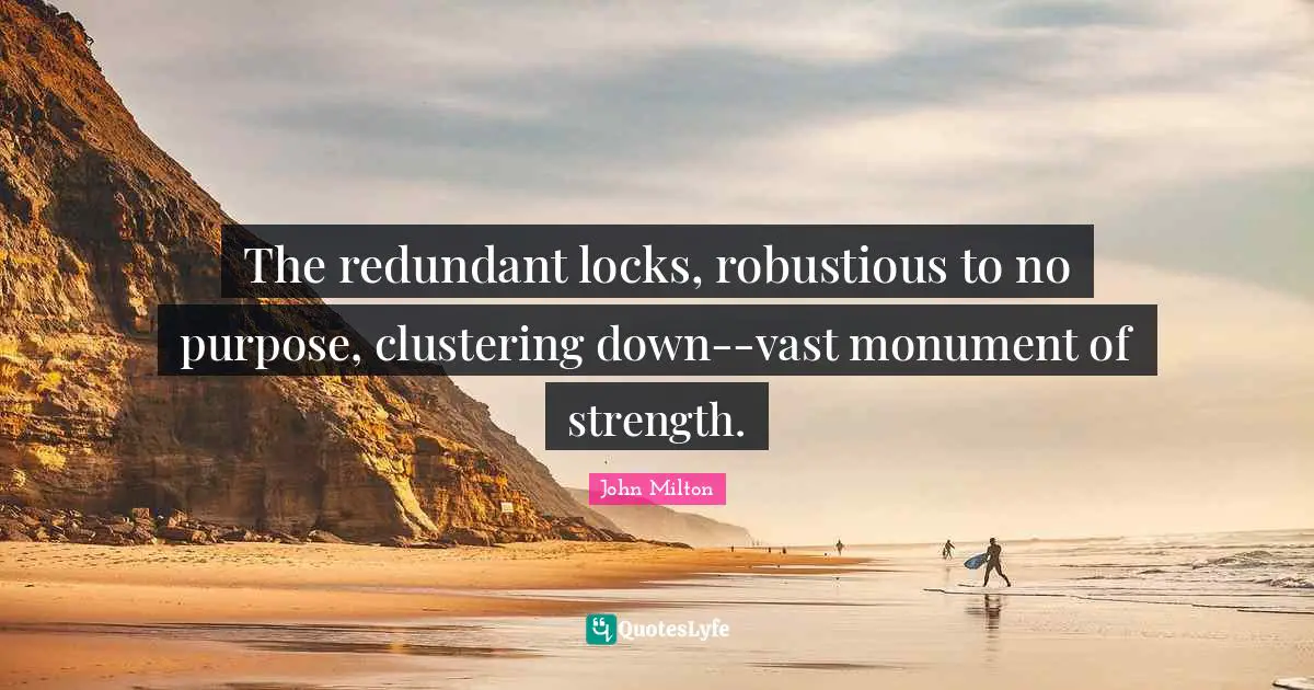 The redundant locks, robustious to no purpose, clustering down--vast monument of strength.