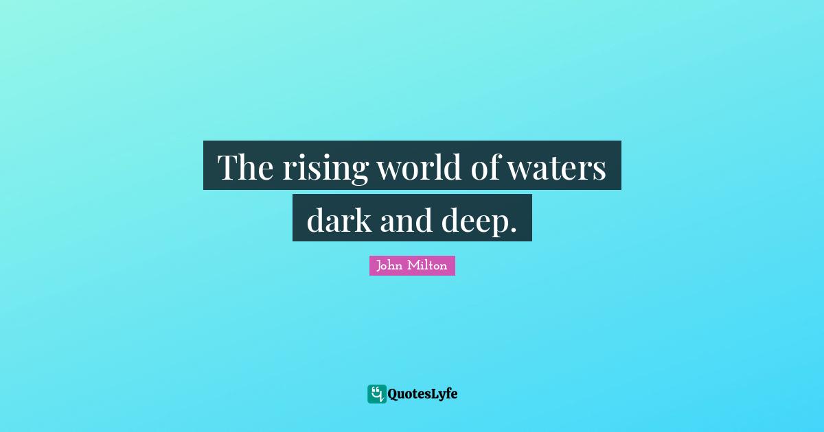 The rising world of waters dark and deep.