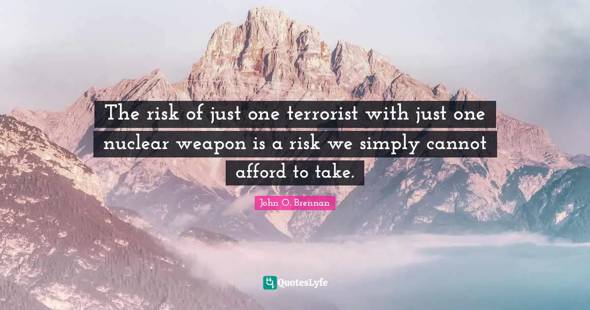 The risk of just one terrorist with just one nuclear weapon is a risk we simply cannot afford to take.
