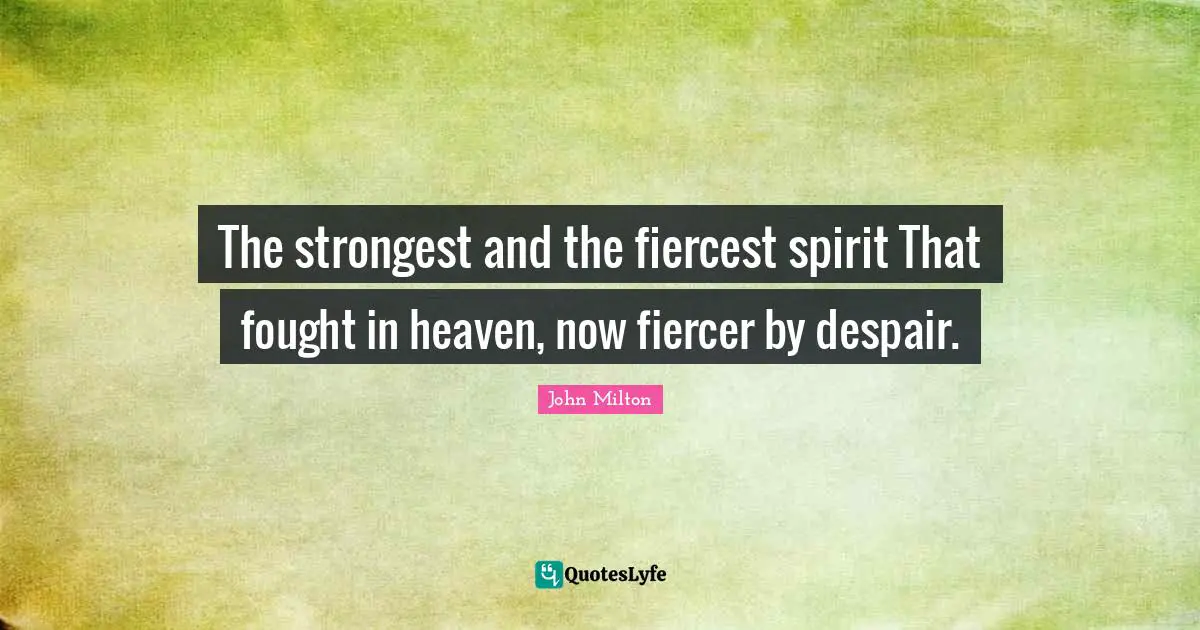 The strongest and the fiercest spirit That fought in heaven, now fiercer by despair.